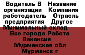 Водитель В › Название организации ­ Компания-работодатель › Отрасль предприятия ­ Другое › Минимальный оклад ­ 1 - Все города Работа » Вакансии   . Мурманская обл.,Мурманск г.